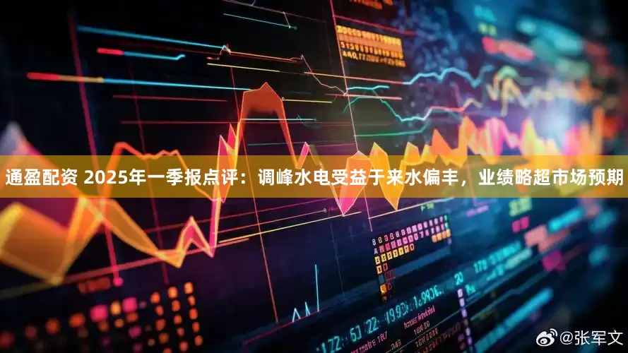 通盈配资 2025年一季报点评：调峰水电受益于来水偏丰，业绩略超市场预期
