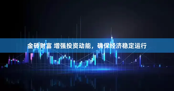 金砖财富 增强投资动能，确保经济稳定运行