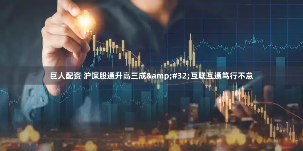 巨人配资 沪深股通升高三成&#32;互联互通笃行不怠