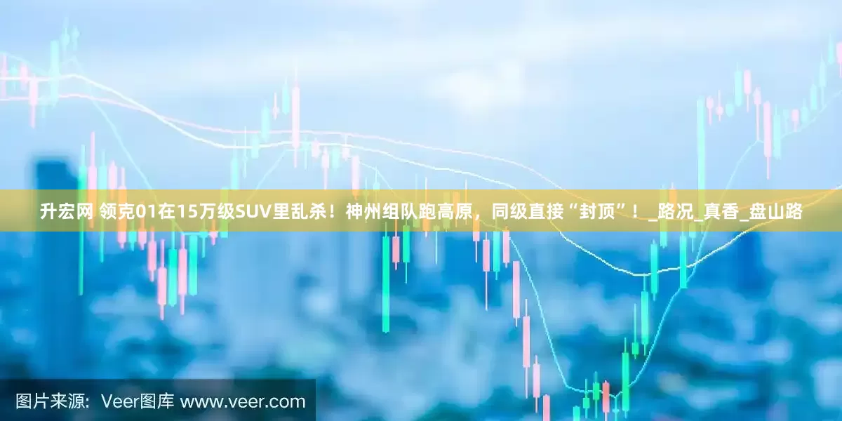 升宏网 领克01在15万级SUV里乱杀！神州组队跑高原，同级直接“封顶”！_路况_真香_盘山路