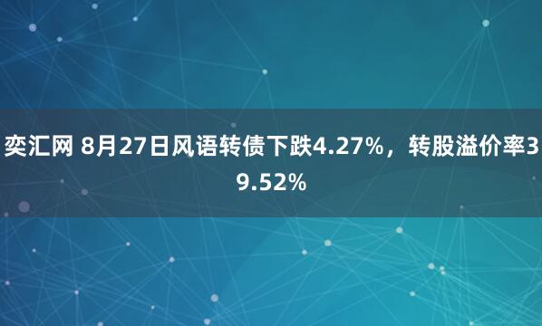 奕汇网 8月27日风语转债下跌4.27%，转股溢价率39.52%