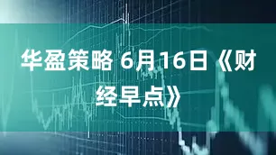 华盈策略 6月16日《财经早点》